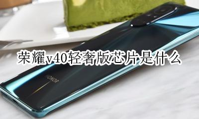 荣耀v40是40g芯片吗 荣耀v40轻奢版芯片是什么