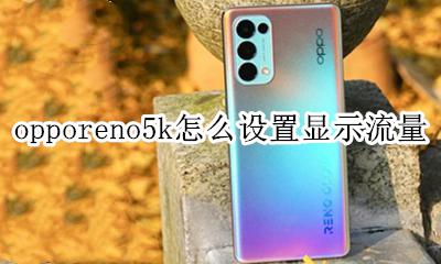 opporeno5怎么设置流量显示 opporeno5k怎么设置显示流量
