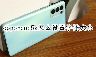 opporeno5软件字体怎么调大 opporeno5k怎么设置字体大小