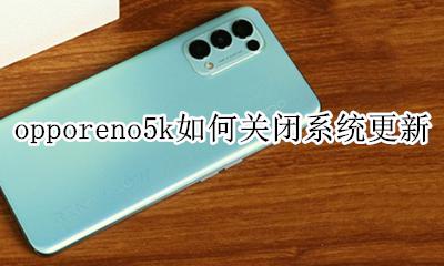 opporeno5系统更新怎么关闭 opporeno5k如何关闭系统更新