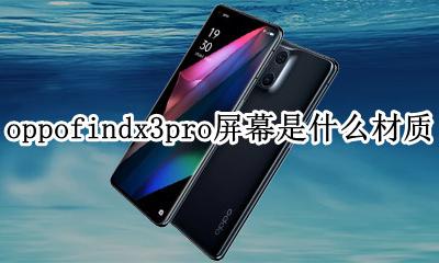 oppok3是什么屏幕材质 oppofindx3pro屏幕是什么材质