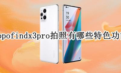 opporeno3pro拍照效果 oppofindx3pro拍照有哪些特色功能