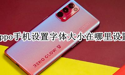 oppo手机字体大小如何设置 oppo手机设置字体大小在哪里设置