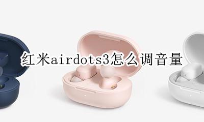 红米airdots3怎么调音量 redmi airdots 3怎么切歌和调节音量