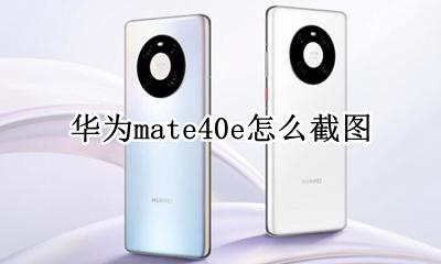 华为mate40e怎么截图 华为mate40怎么截图?