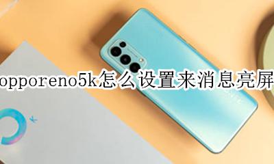 oppok5自动亮屏怎么关 opporeno5k怎么设置来消息亮屏