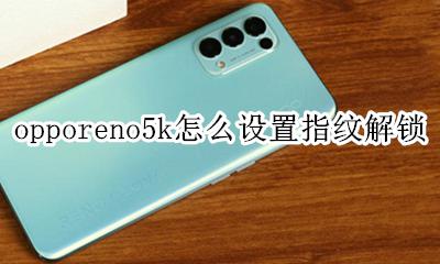 oppoa5指纹解锁怎么设置 opporeno5k怎么设置指纹解锁