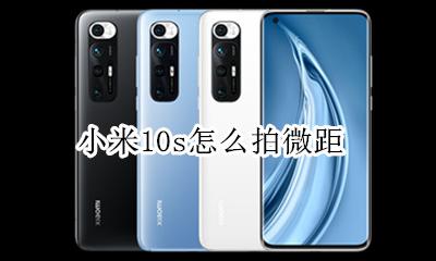 小米10s怎么拍微距 小米10拍照微距怎么用