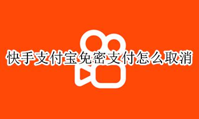 快手里免密支付怎么取消 快手支付宝免密支付怎么取消