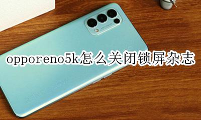 opporeno5怎么关闭锁屏杂志 opporeno5k怎么关闭锁屏杂志