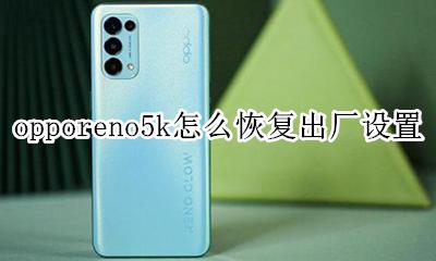 oppo5手机怎么恢复出厂设置? opporeno5k怎么恢复出厂设置