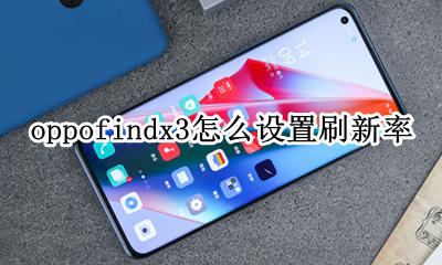 oppo手机怎么设置刷新率 oppofindx3怎么设置刷新率