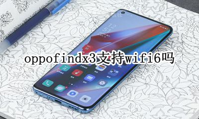 oppok3支持wifi3吗 oppofindx3支持wifi6吗