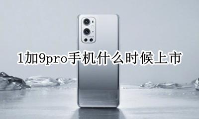 1加9pro手机什么时候上市 一加1pro手机什么时候上市的