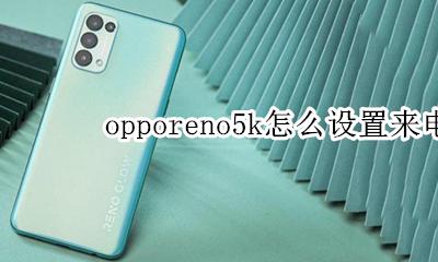 opporeno5k怎么设置来电闪光灯 opporeno5来电闪光灯在哪里设置