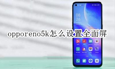opporeno5k怎么设置全面屏 opporeno5pro+怎么设置全屏