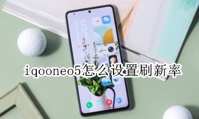 iqooneo5怎么设置刷新率 iqooneo5屏幕刷新率怎么设置
