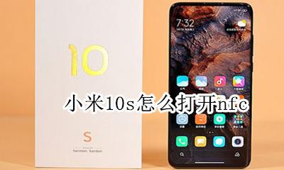 小米10s怎么打开nfc 小米10s怎么打开最近任务