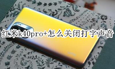 红米k40怎么设置打字有声音 红米k40pro+怎么关闭打字声音