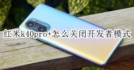 红米k40开发者模式怎么关闭 红米k40pro+怎么关闭开发者模式