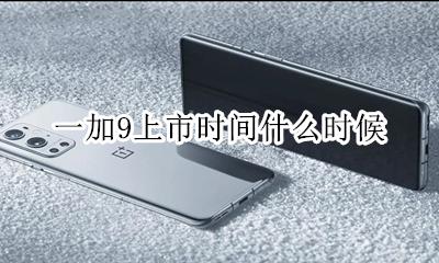 一加9上市日期 一加9上市时间什么时候