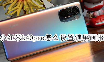 红米k40pro怎么设置锁屏画报 红米k40pro放歌时锁屏自己出动态画面