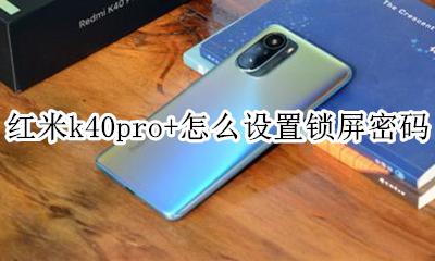 红米k40pro怎么设置锁屏密码 红米k40pro+怎么设置锁屏密码
