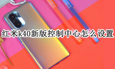红米k40控制面板在哪 红米k40新版控制中心怎么设置