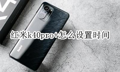 红米k40pro+怎么设置时间 红米k40pro怎么设置时间及日期