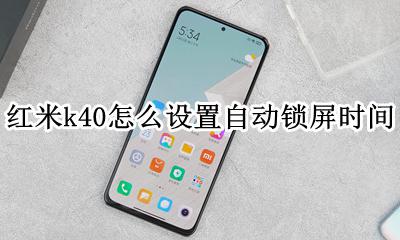 设置红米K40锁屏后显示时间 红米k40怎么设置自动锁屏时间