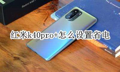 红米k40pro+怎么设置省电 红米k40i电池耗电快怎么设置