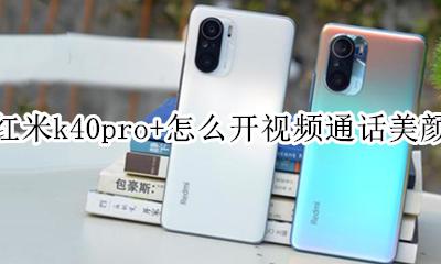 红米k40u怎么开视频通话美颜 红米k40pro+怎么开视频通话美颜