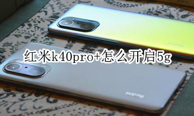 红米k40pro参数配置详情 红米k40pro+怎么开启5g