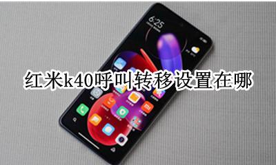 红米k40呼叫转移设置在哪 红米k40如何设置呼叫转移