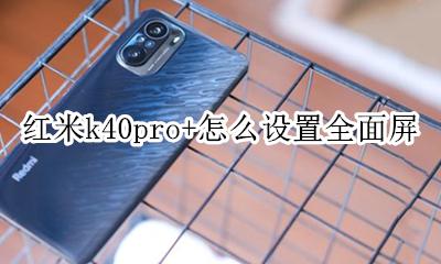 红米k40pro屏幕尺寸 红米k40pro+怎么设置全面屏