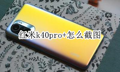 红米k40pro+怎么截图 redmik40pro怎么截图