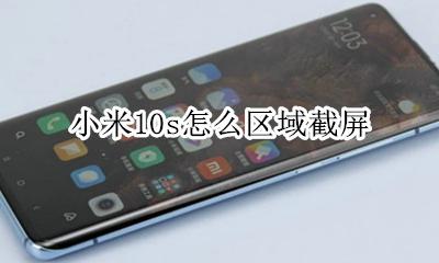 小米10截屏方法 小米10s怎么区域截屏