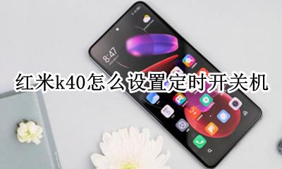红米k40定时关机怎么设置 红米k40怎么设置定时开关机