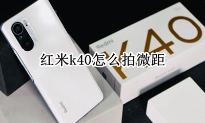 红米k40怎么拍微距 红米k40pro手机拍微距怎么设置