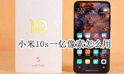 小米十一亿像素怎么用 小米10s一亿像素怎么用