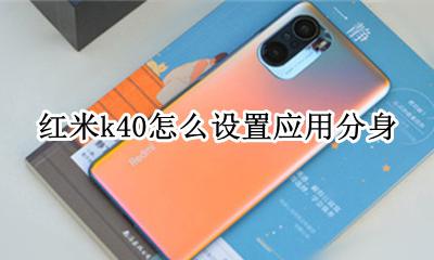 红米k40怎么设置应用分身 红米k40pro怎么开应用分身