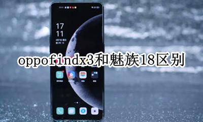 oppofindx3和魅族18区别 和oppofindx3差不多的手机