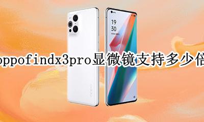 oppofindx3pro参数配置 oppofindx3pro显微镜支持多少倍
