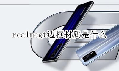realmex7中框材质 realmegt边框材质是什么