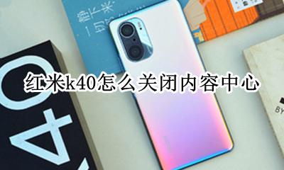 红米k40怎么关闭内容中心 怎么关闭红米k40pro的内容中心