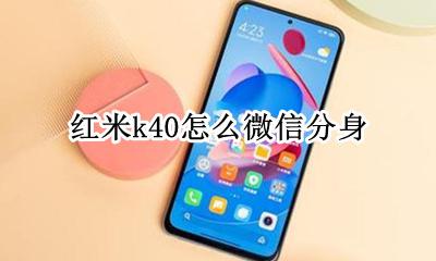 红米k40怎么微信分身 redmik40微信分身