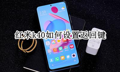 红米k40如何设置返回键 红米k40怎样设置返回键