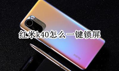 红米k40怎么一键锁屏 红米k40怎么解屏幕锁