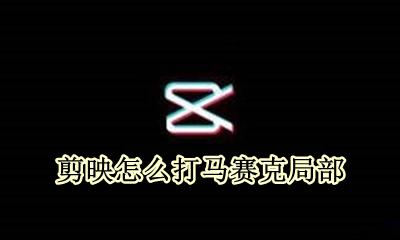 剪映怎么打马赛克局部 剪映里面怎么打局部马赛克