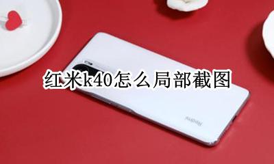 红米k40怎么局部截图 红米k40截图怎么截半屏
